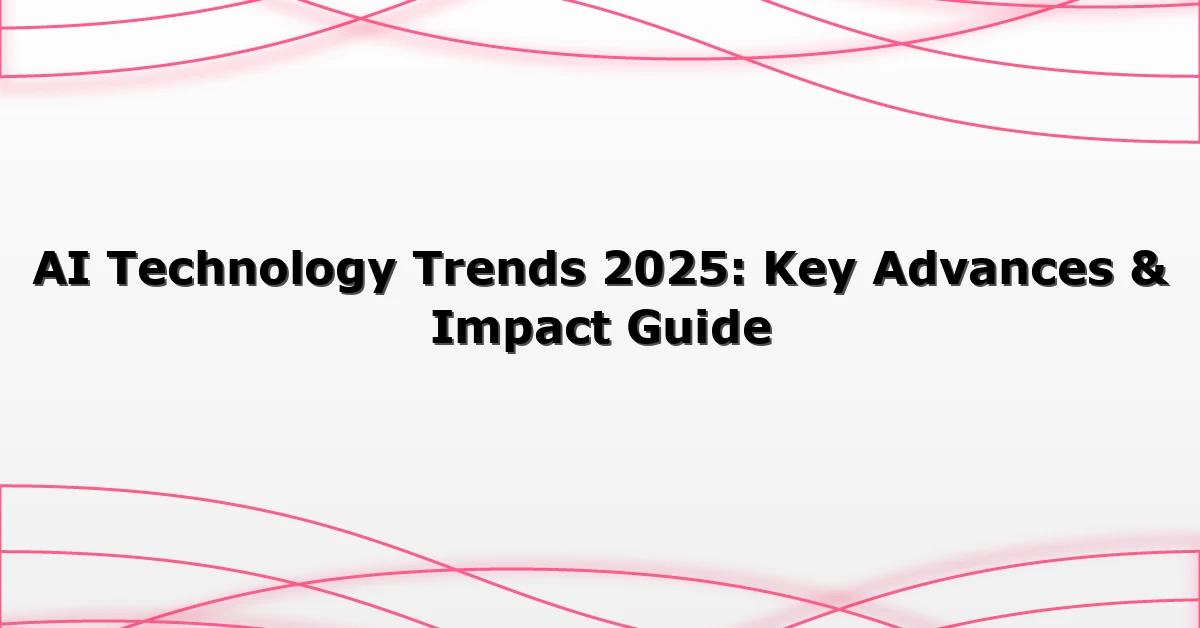 AI Technology Trends 2025: Key Advances & Impact Guide