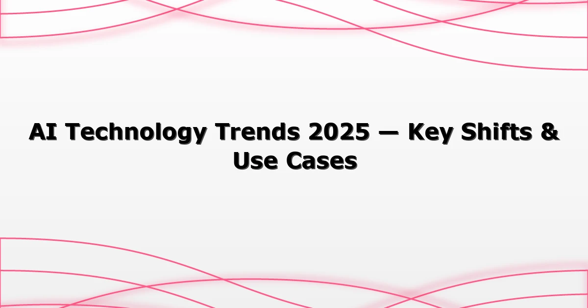 AI Technology Trends 2025 — Key Shifts & Use Cases