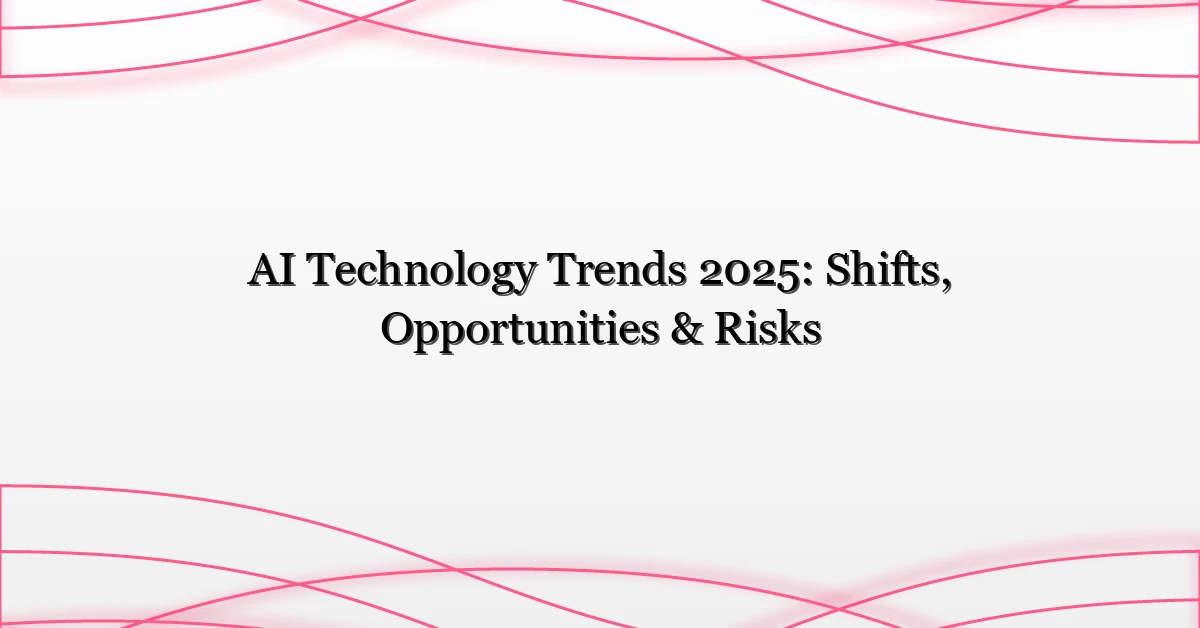 AI Technology Trends 2025: Shifts, Opportunities & Risks