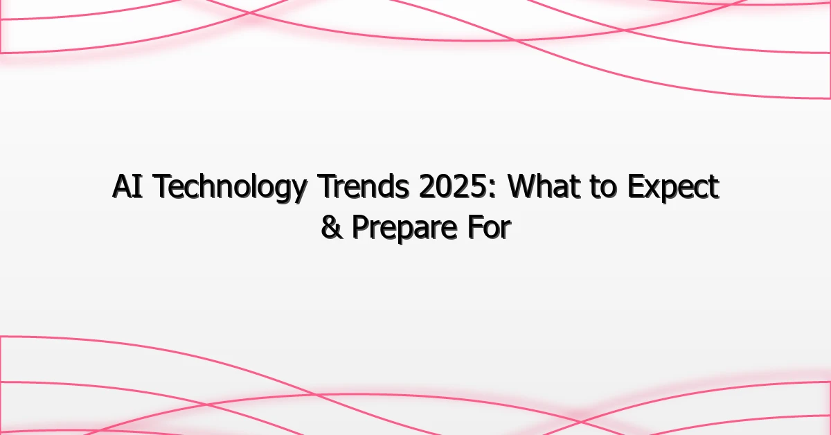 AI Technology Trends 2025: What to Expect & Prepare For