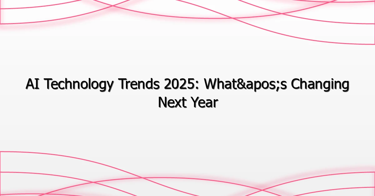 AI Technology Trends 2025: What’s Changing Next Year