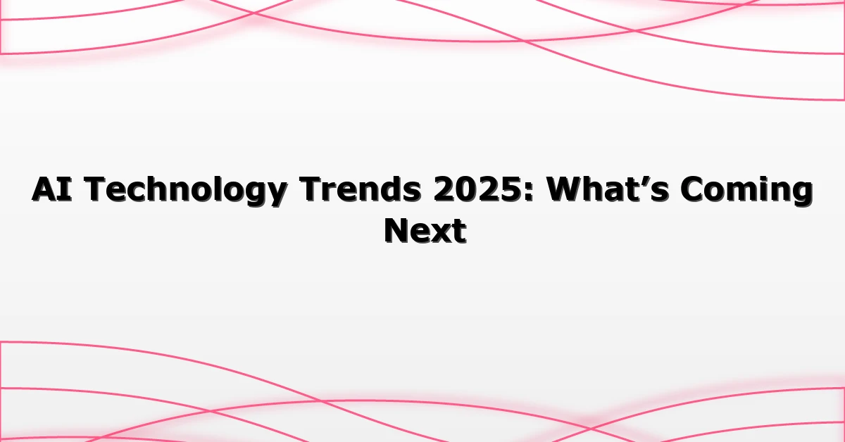 AI Technology Trends 2025: What’s Coming Next