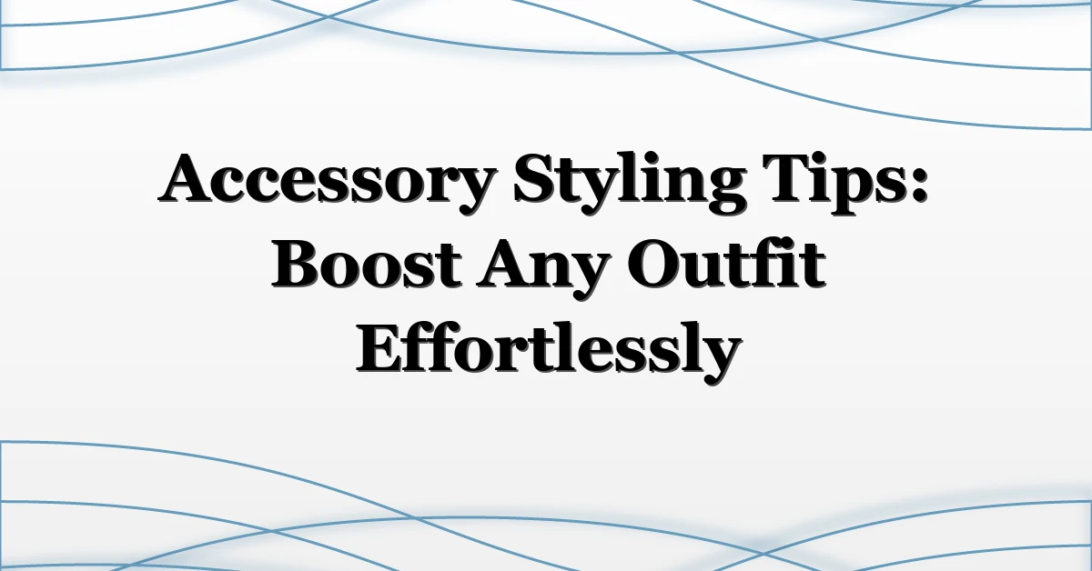Accessory Styling Tips: Boost Any Outfit Effortlessly