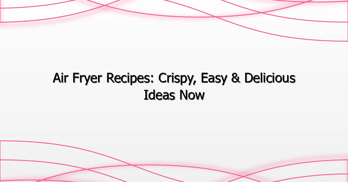Air Fryer Recipes: Crispy, Easy & Delicious Ideas Now