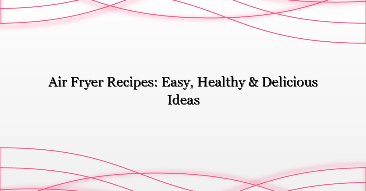 Air Fryer Recipes: Easy, Healthy & Delicious Ideas