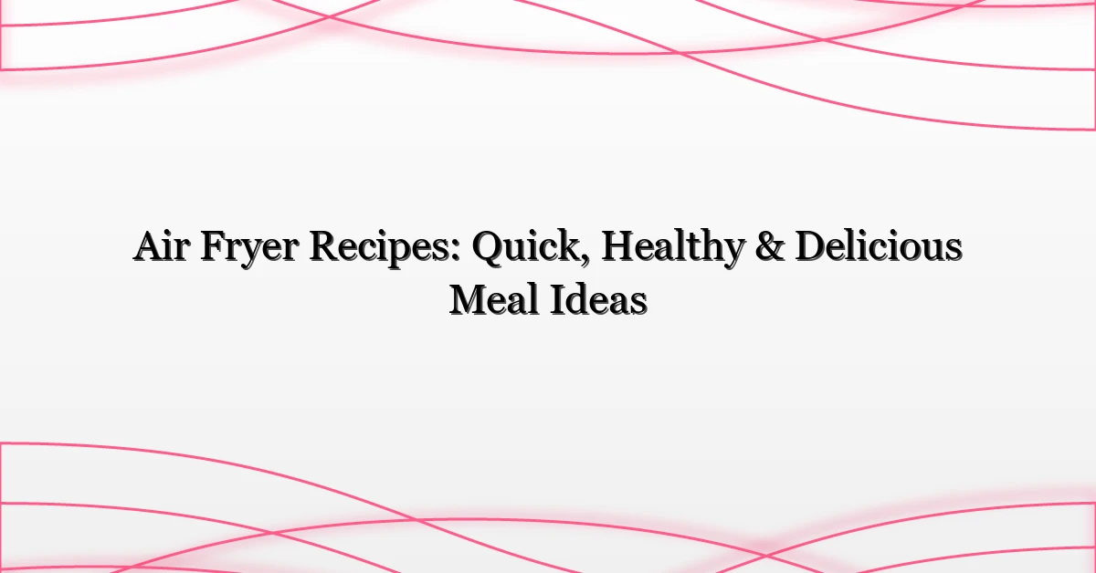 Air Fryer Recipes: Quick, Healthy & Delicious Meal Ideas