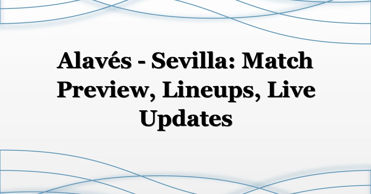 Alavés – Sevilla: Match Preview, Lineups, Live Updates
