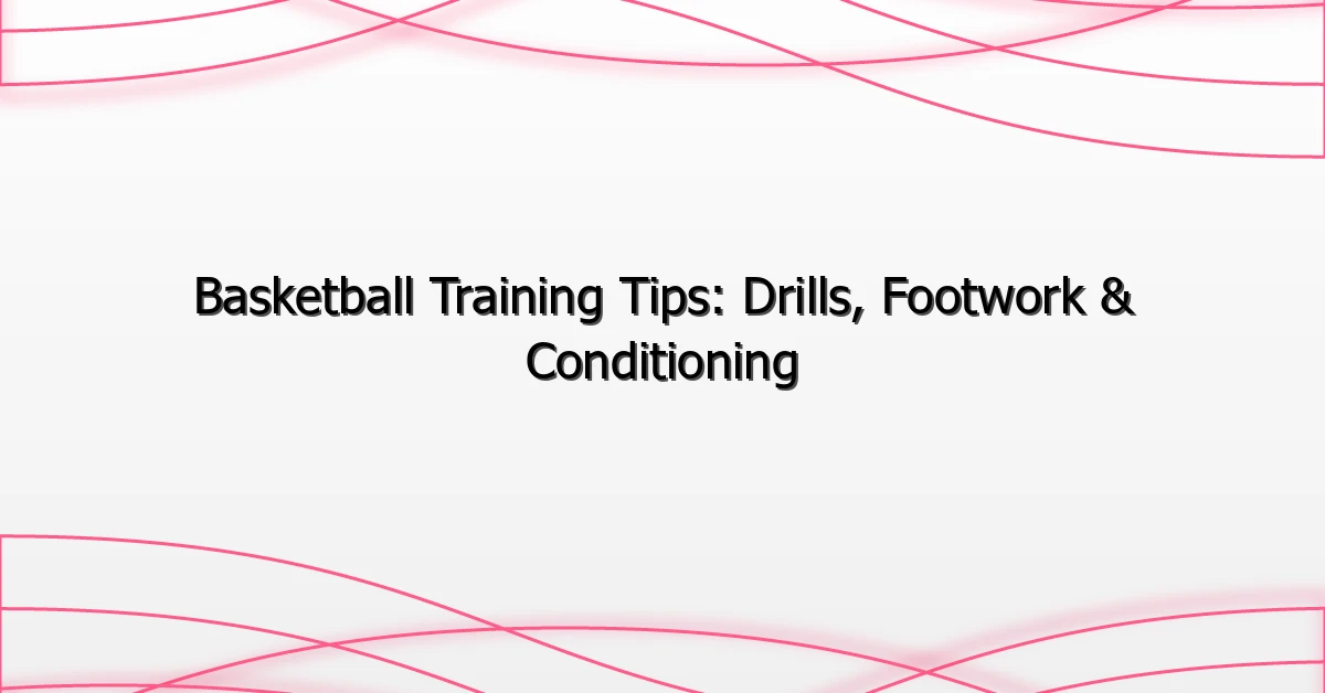 Basketball Training Tips: Drills, Footwork & Conditioning