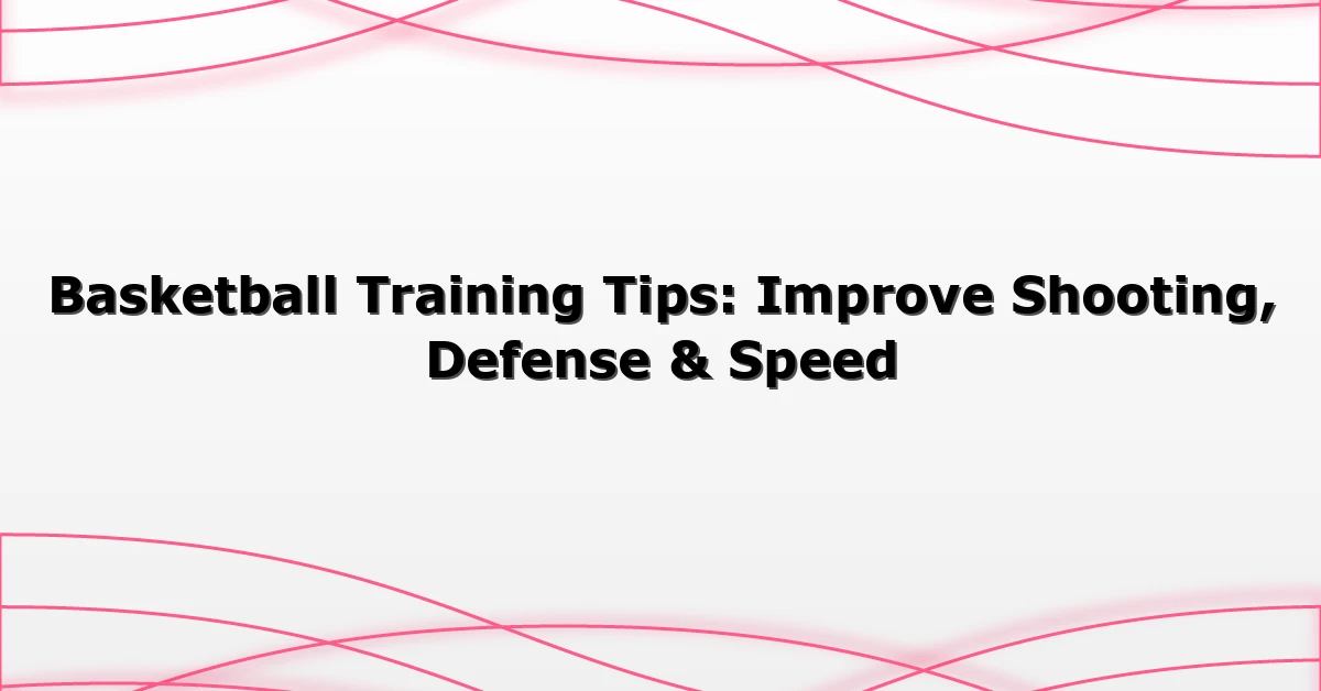 Basketball Training Tips: Improve Shooting, Defense & Speed