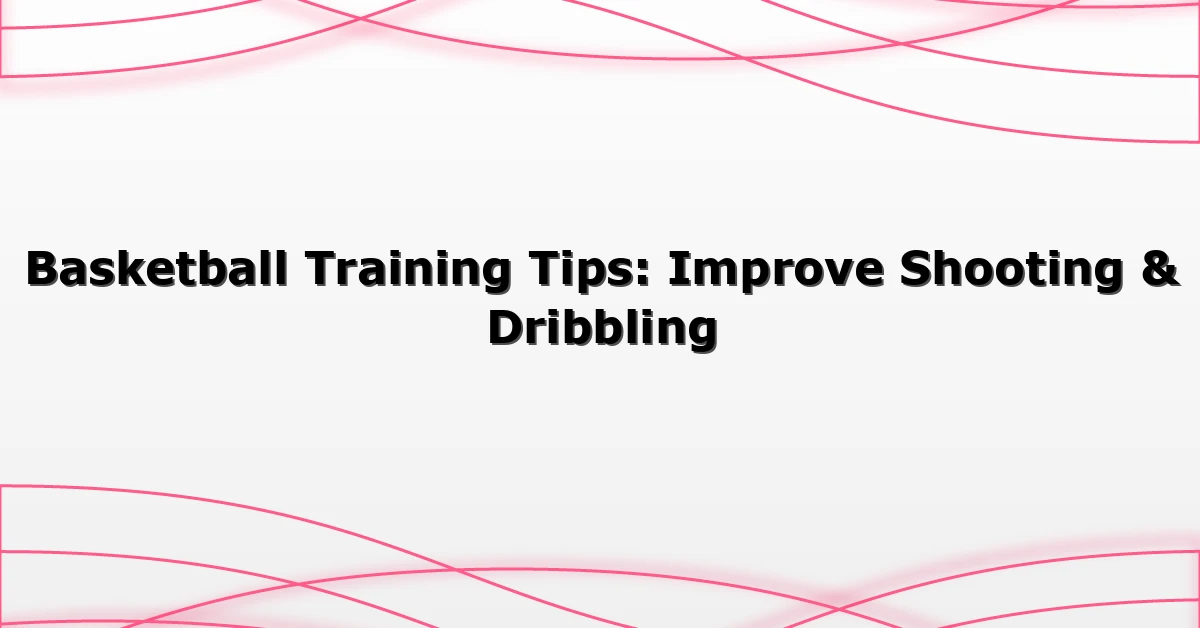 Basketball Training Tips: Improve Shooting & Dribbling