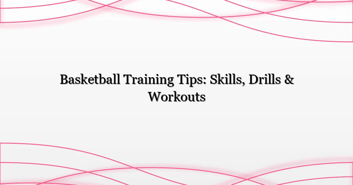 Basketball Training Tips: Skills, Drills & Workouts