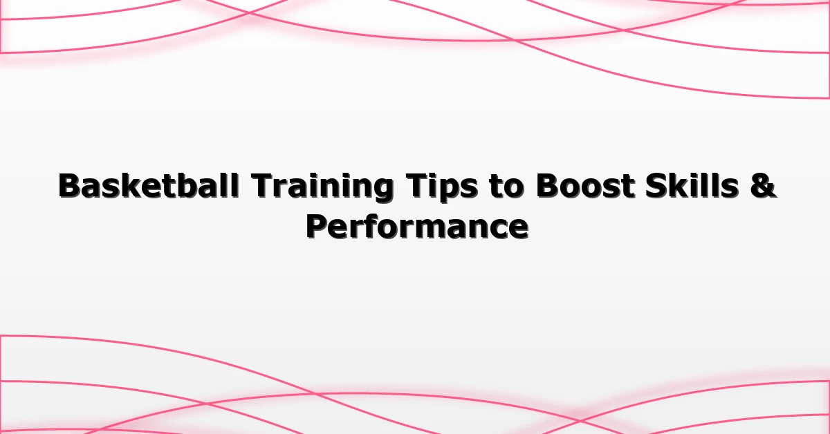 Basketball Training Tips to Boost Skills & Performance