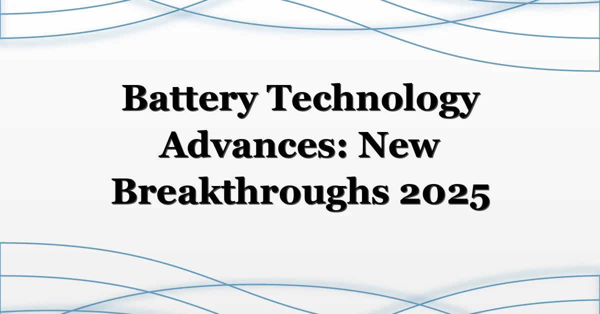 Battery Technology Advances: New Breakthroughs 2025