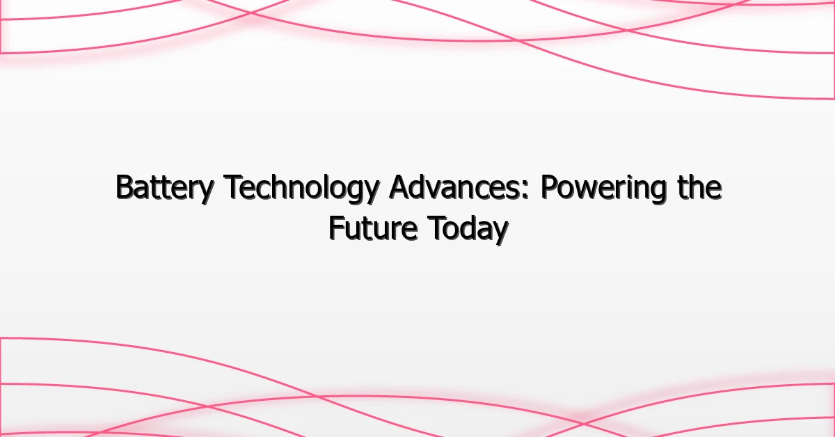 Battery Technology Advances: Powering the Future Today