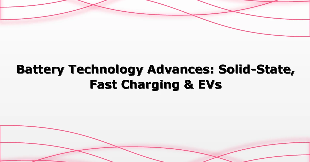 Battery Technology Advances: Solid-State, Fast Charging & EVs