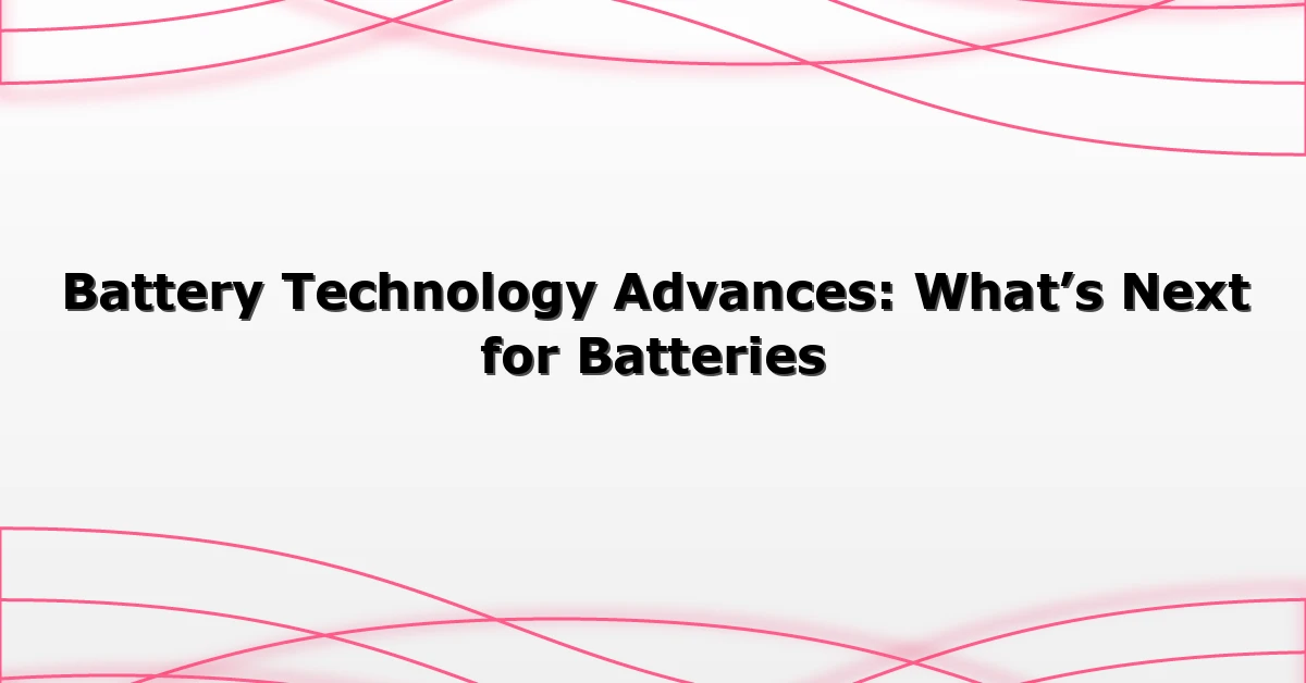 Battery Technology Advances: What’s Next for Batteries