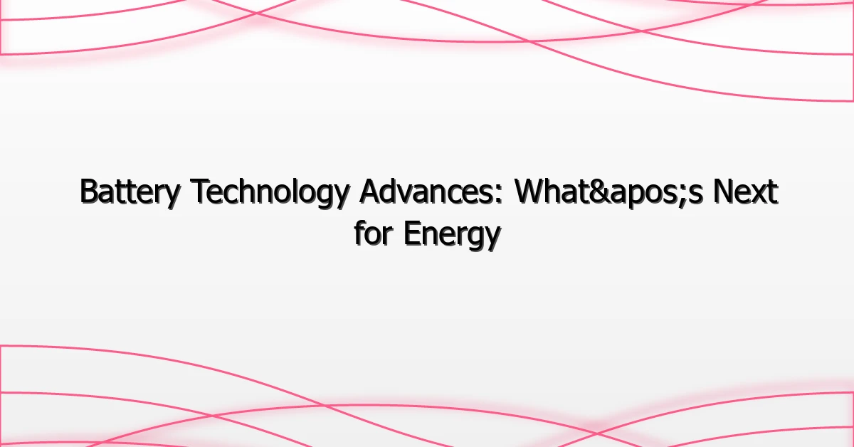 Battery Technology Advances: What’s Next for Energy