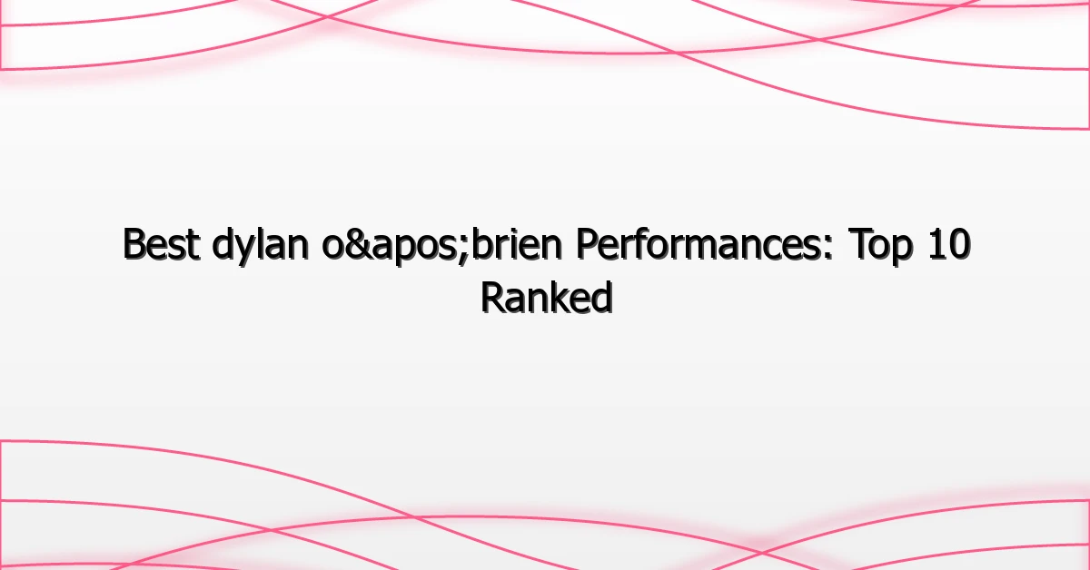 Best dylan o'brien Performances: Top 10 Ranked