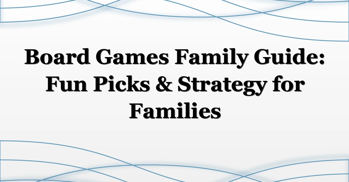 Board Games Family Guide: Fun Picks & Strategy for Families