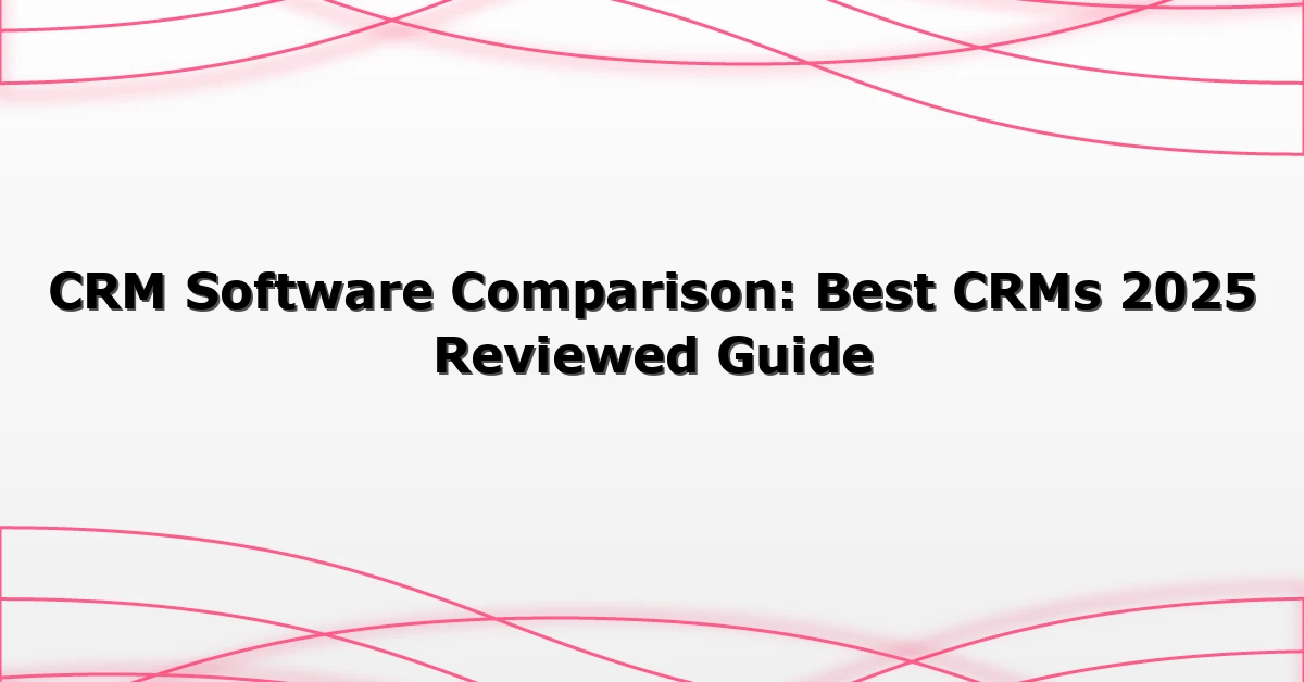 CRM Software Comparison: Best CRMs 2025 Reviewed Guide