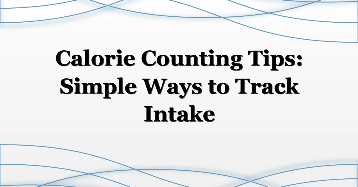 Calorie Counting Tips: Simple Ways to Track Intake