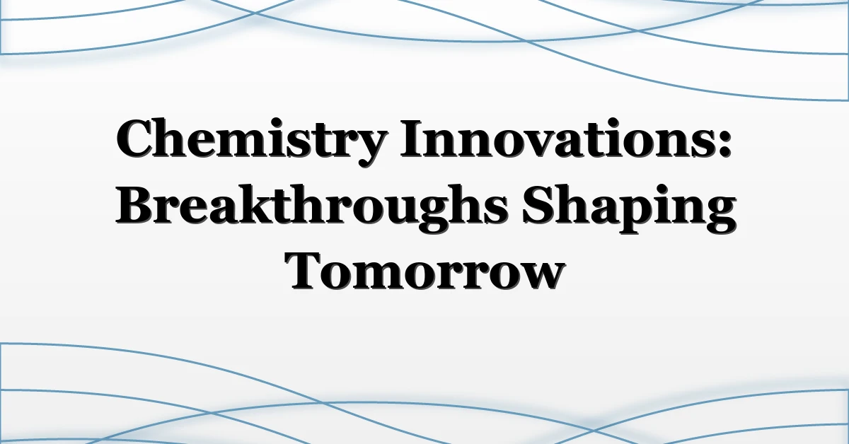 Chemistry Innovations: Breakthroughs Shaping Tomorrow