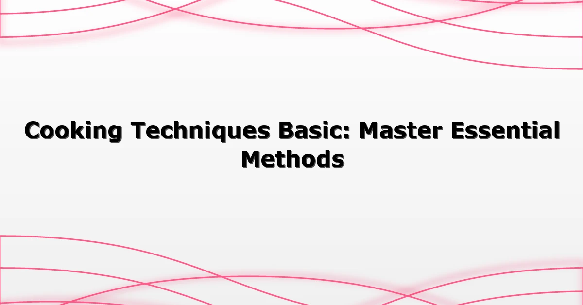 Cooking Techniques Basic: Master Essential Methods