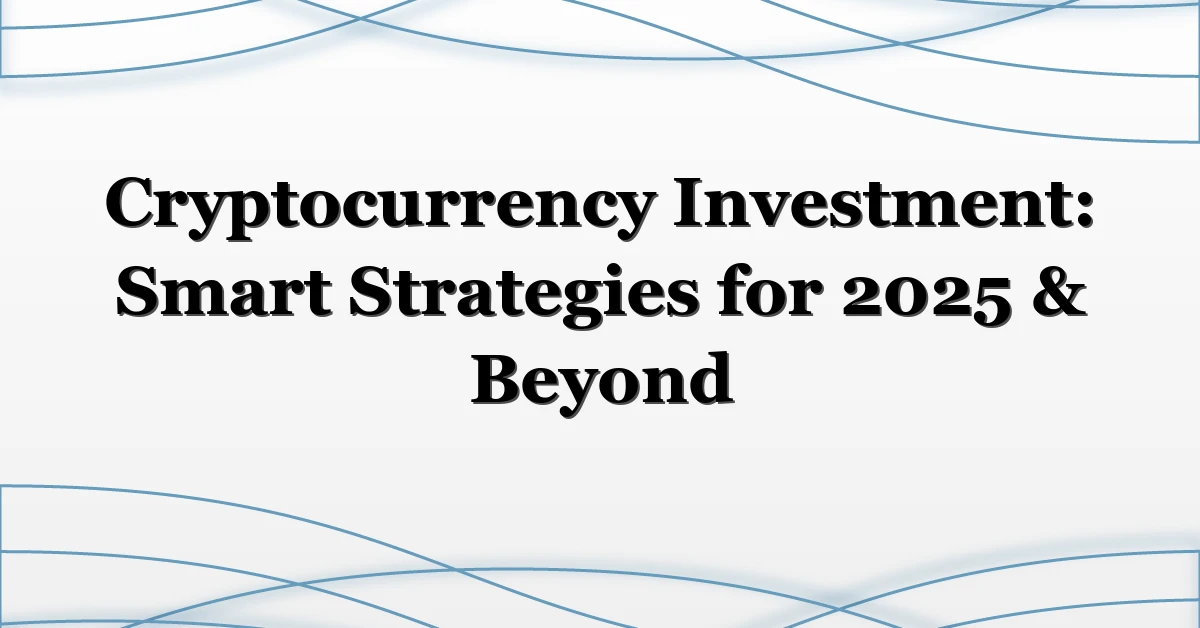 Cryptocurrency Investment: Smart Strategies for 2025 & Beyond