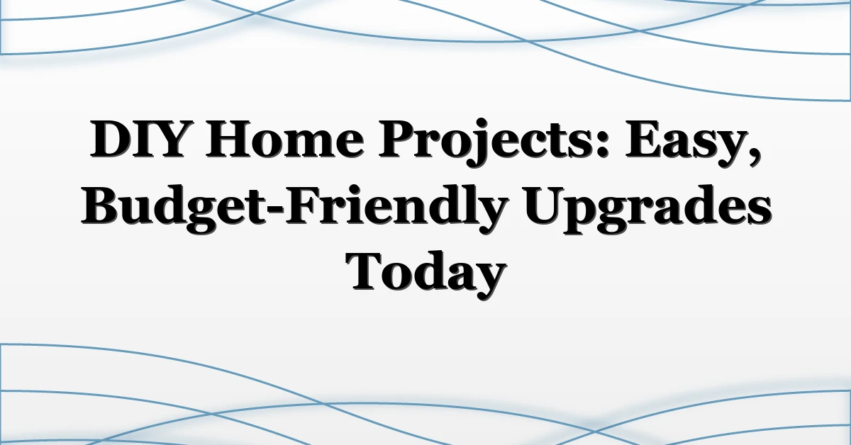 DIY Home Projects: Easy, Budget-Friendly Upgrades Today