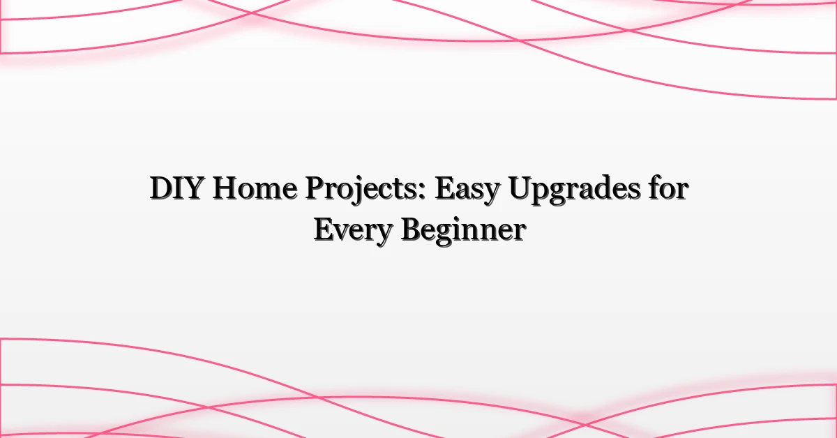 DIY Home Projects: Easy Upgrades for Every Beginner