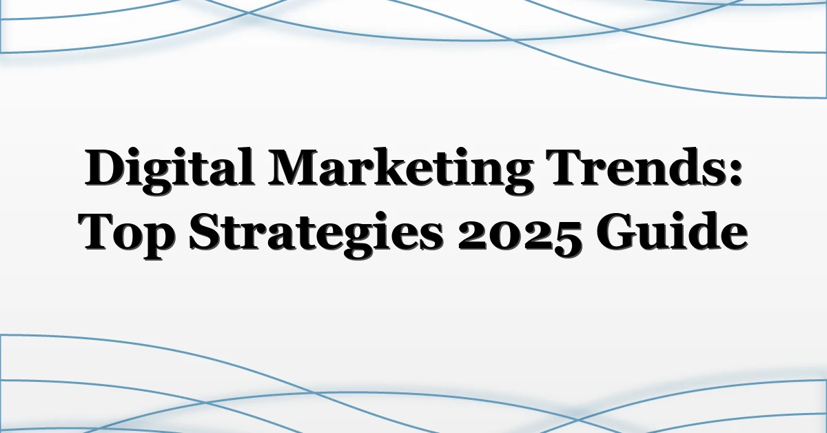 Digital Marketing Trends: Top Strategies 2025 Guide