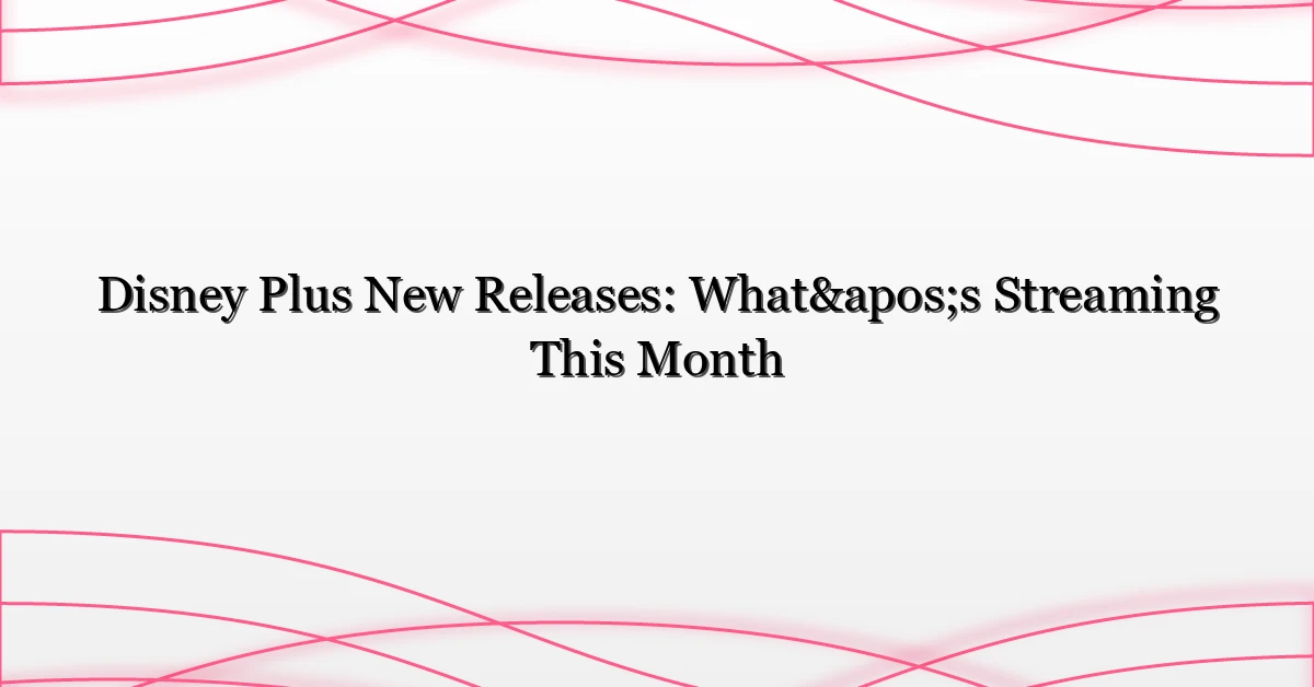 Disney Plus New Releases: What’s Streaming This Month