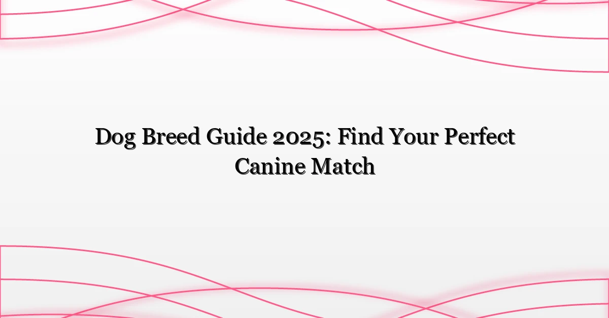Dog Breed Guide 2025: Find Your Perfect Canine Match