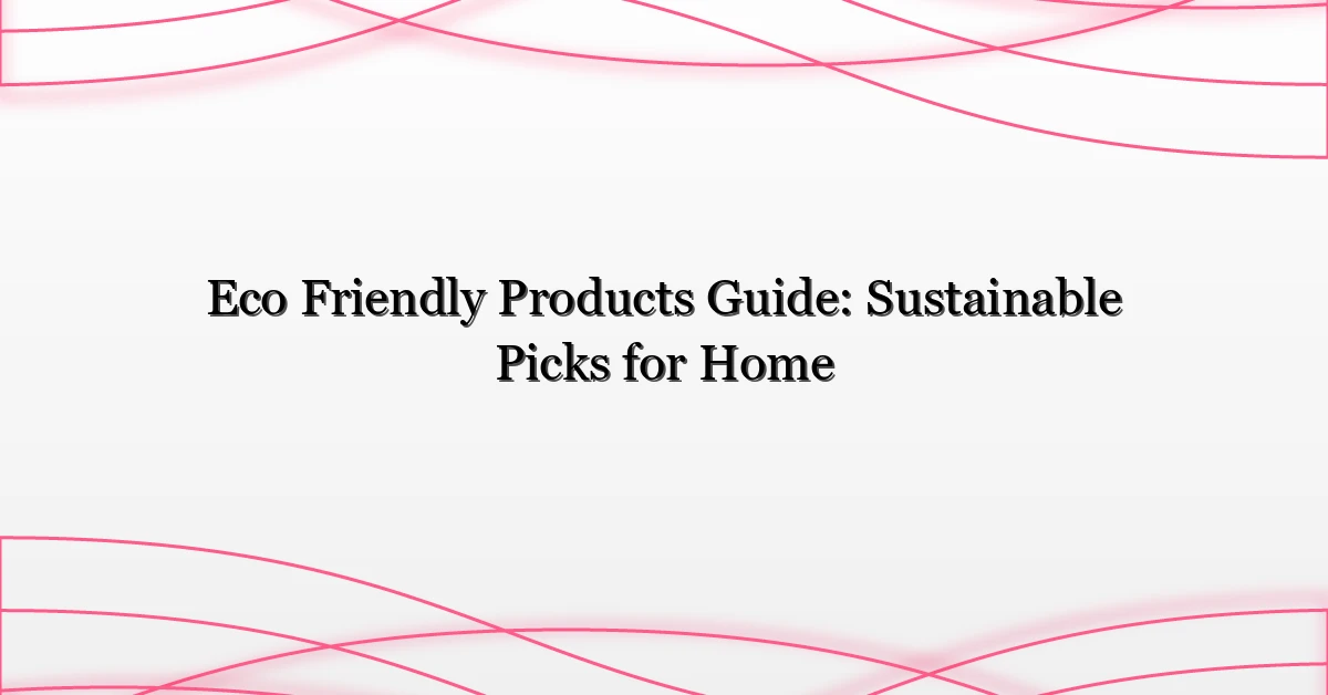 Eco Friendly Products Guide: Sustainable Picks for Home