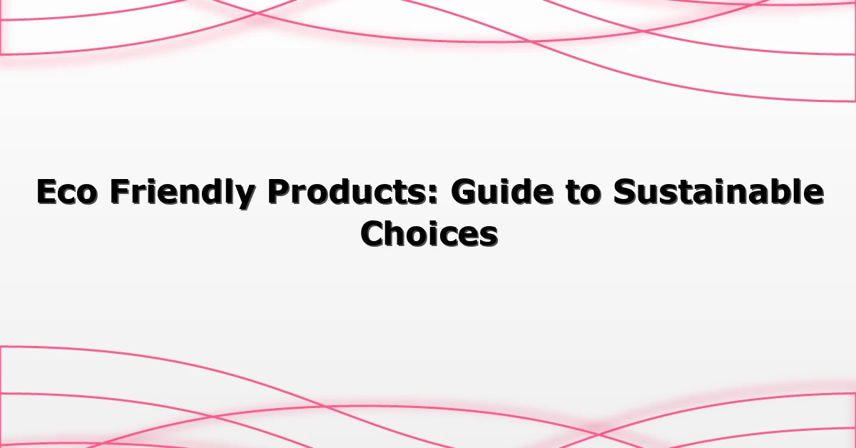 Eco Friendly Products: Guide to Sustainable Choices