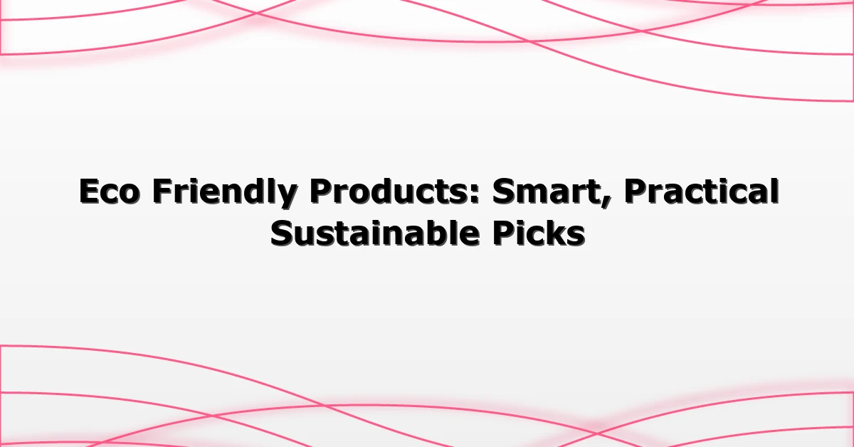 Eco Friendly Products: Smart, Practical Sustainable Picks