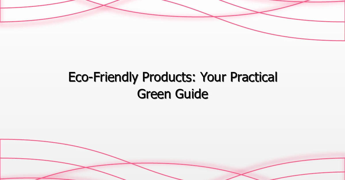 Eco-Friendly Products: Your Practical Green Guide