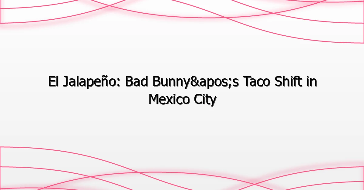 El Jalapeño: Bad Bunny’s Taco Shift in Mexico City