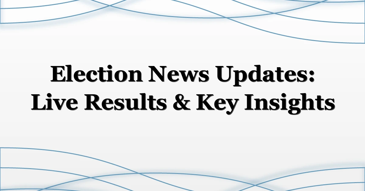 Election News Updates: Live Results & Key Insights