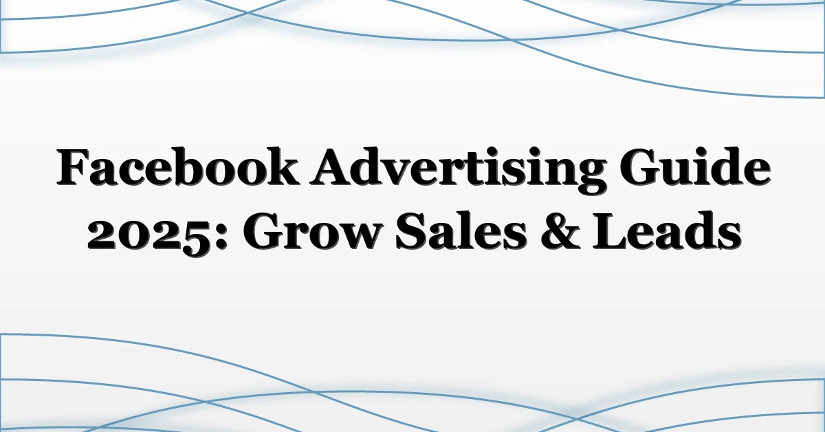 Facebook Advertising Guide 2025: Grow Sales & Leads
