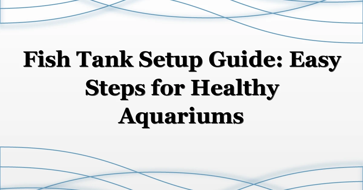 Fish Tank Setup Guide: Easy Steps for Healthy Aquariums