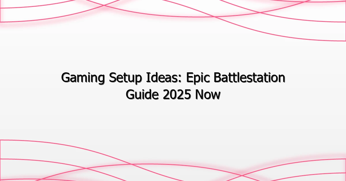 Gaming Setup Ideas: Epic Battlestation Guide 2025 Now