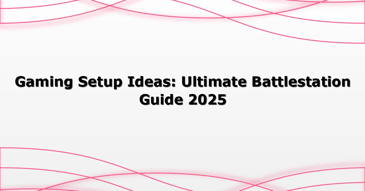 Gaming Setup Ideas: Ultimate Battlestation Guide 2025