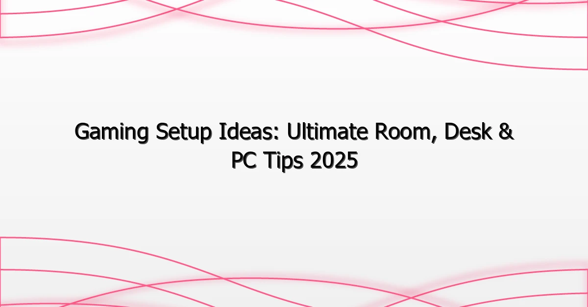 Gaming Setup Ideas: Ultimate Room, Desk & PC Tips 2025