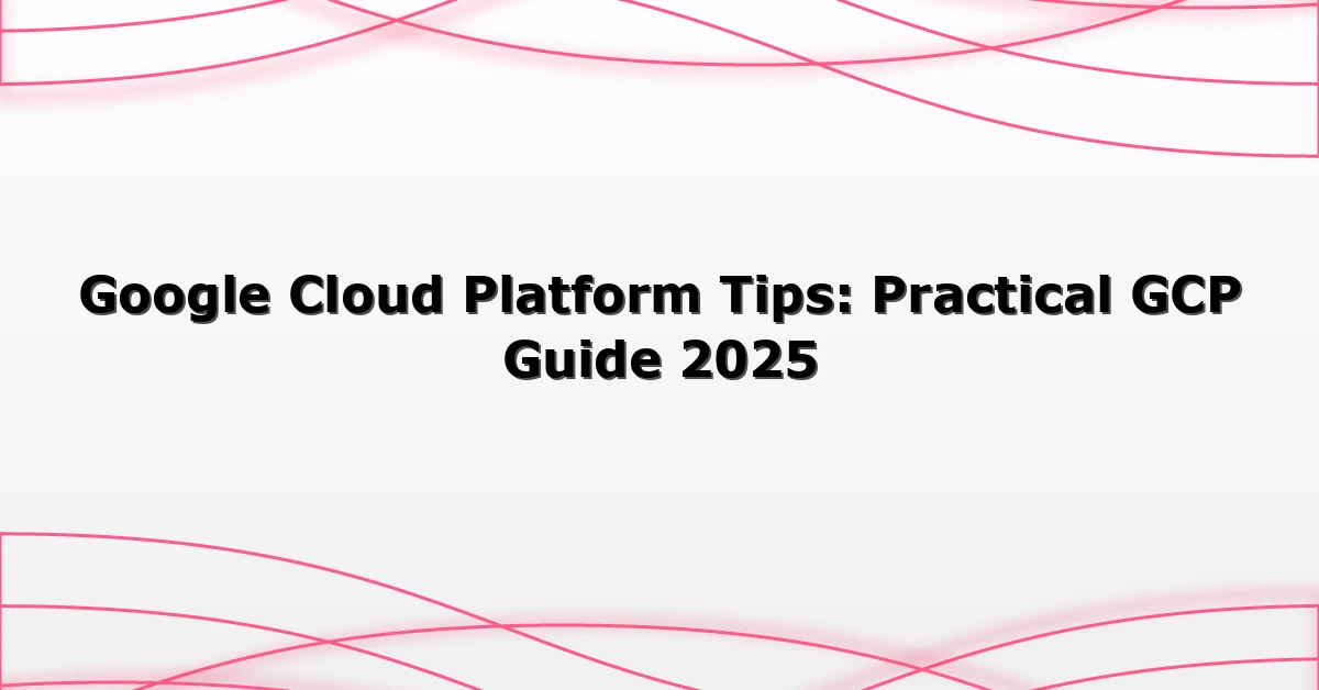 Google Cloud Platform Tips: Practical GCP Guide 2025