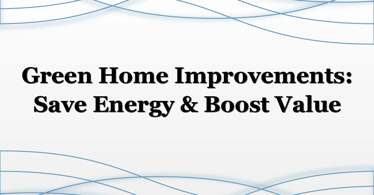 Green Home Improvements: Save Energy & Boost Value