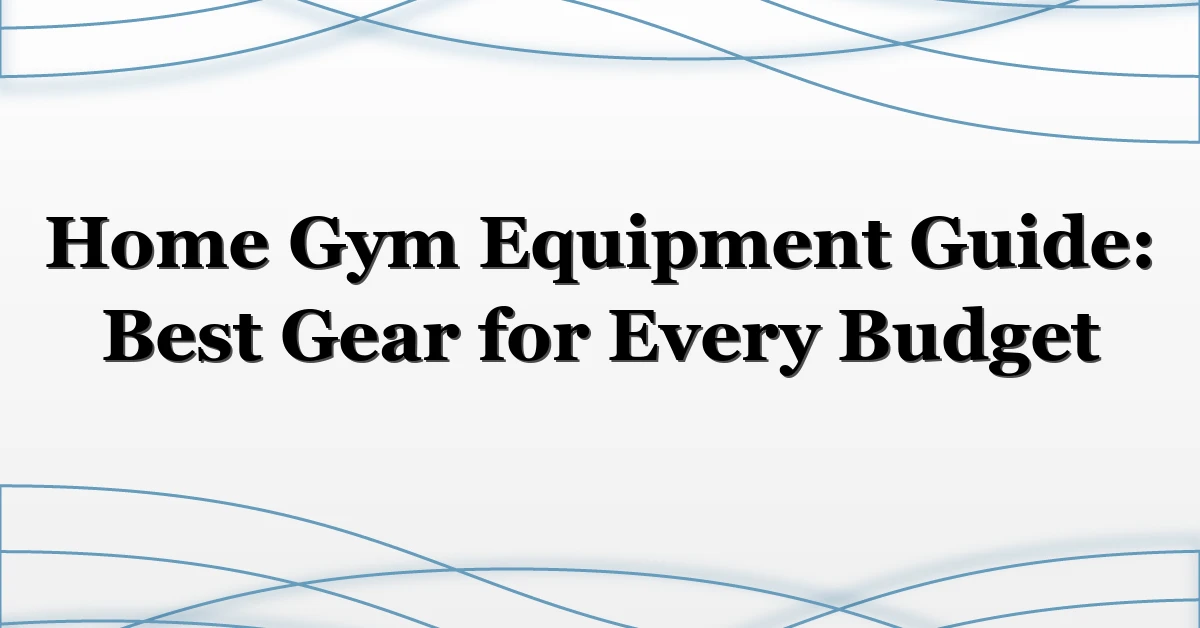 Home Gym Equipment Guide: Best Gear for Every Budget