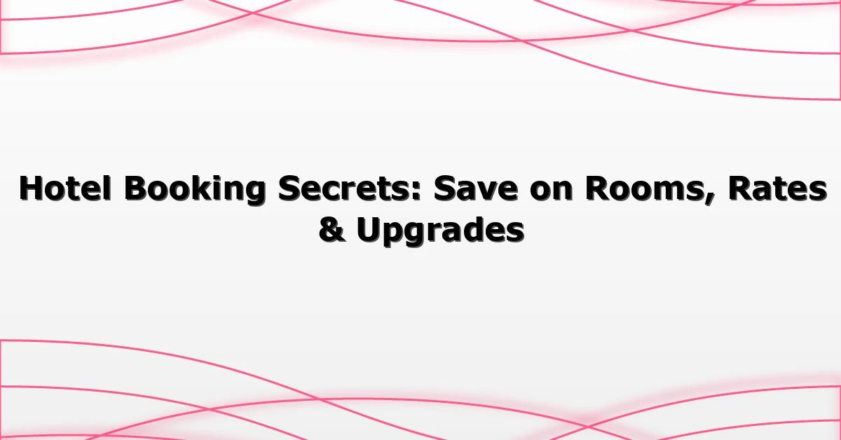 Hotel Booking Secrets: Save on Rooms, Rates & Upgrades
