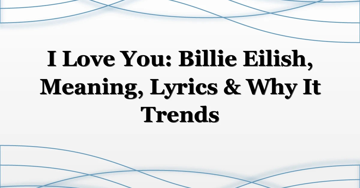 I Love You: Billie Eilish, Meaning, Lyrics & Why It Trends