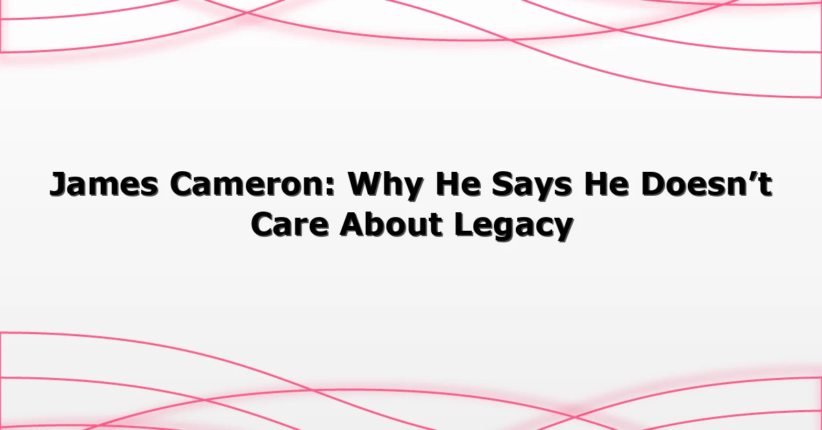 James-Cameron-Why-He-Says-He-Doesnt-Care-About-Legacy